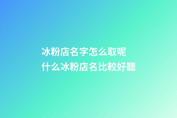 冰粉店名字怎么取呢 什么冰粉店名比較好聽-第1張-店鋪起名-玄機派